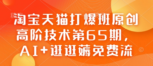 淘宝天猫打爆班原创高阶技术第65期，AI+逛逛薅免费流-我爱自学网