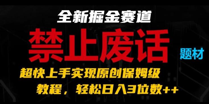 全新掘金赛道，禁止废话题材，超快上手实现原创保姆级教程，轻松日入3位数【揭秘】-我爱自学网