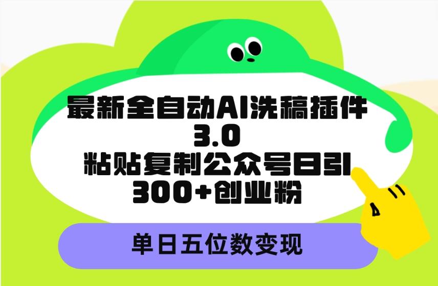 (9662期)最新全自动AI洗稿插件3.0，粘贴复制公众号日引300+创业粉，单日五位数变现-我爱自学网