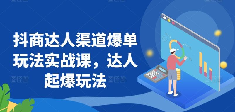 抖商达人渠道爆单玩法实战课，达人起爆玩法-我爱自学网