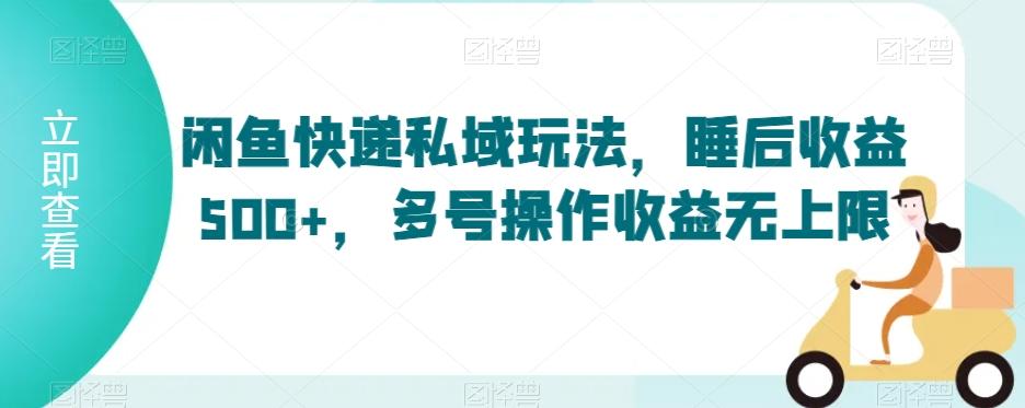 闲鱼快递私域玩法，睡后收益500+，多号操作收益无上限【揭秘】-我爱自学网