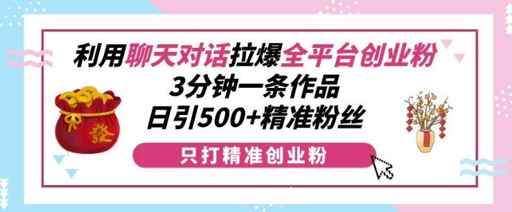 利用聊天对话拉爆全平台创业粉，3分钟一条作品，日引500+精准粉丝-我爱自学网