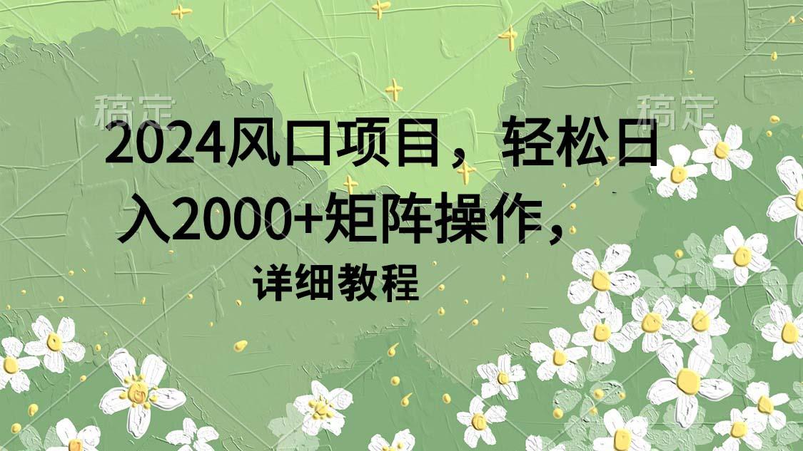 (9652期)2024风口项目，轻松日入2000+矩阵操作，详细教程-我爱自学网