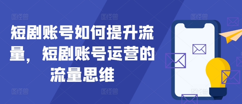 短剧账号如何提升流量，短剧账号运营的流量思维-我爱自学网