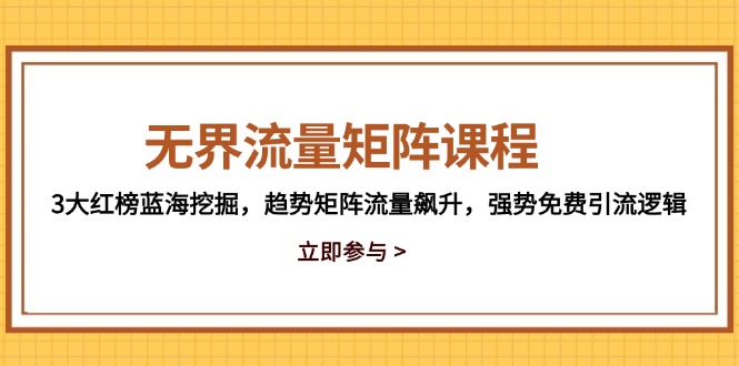 无界流量矩阵课程，3大红榜蓝海挖掘，趋势矩阵流量飙升，强势免费引流逻辑-我爱自学网