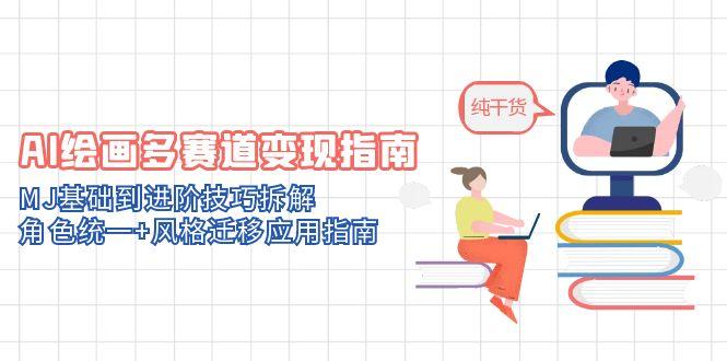 AI绘画多赛道变现指南：MJ基础到进阶技巧拆解，角色统一+风格迁移应用指南-我爱自学网