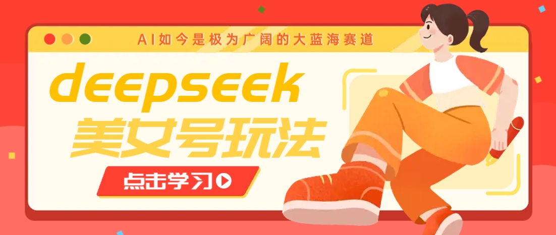 借助deepseek创作出各种风格的美女视频，7天快速涨粉，多种变现月入万元-我爱自学网