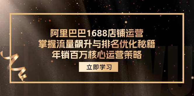 阿里巴巴1688店铺运营，掌握流量飙升与排名优化秘籍 年销百万核心运营策略-我爱自学网