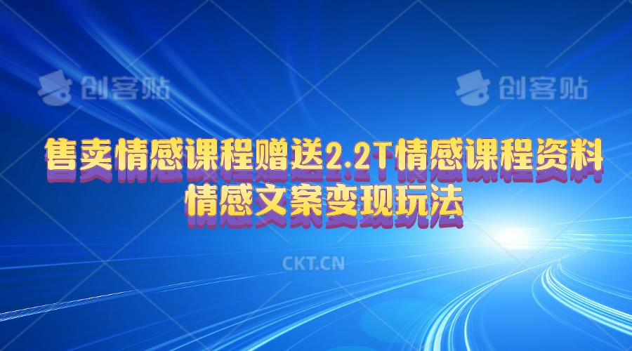 售卖情感课程，赠送2.2T情感课程资料，情感文案变现玩法-我爱自学网
