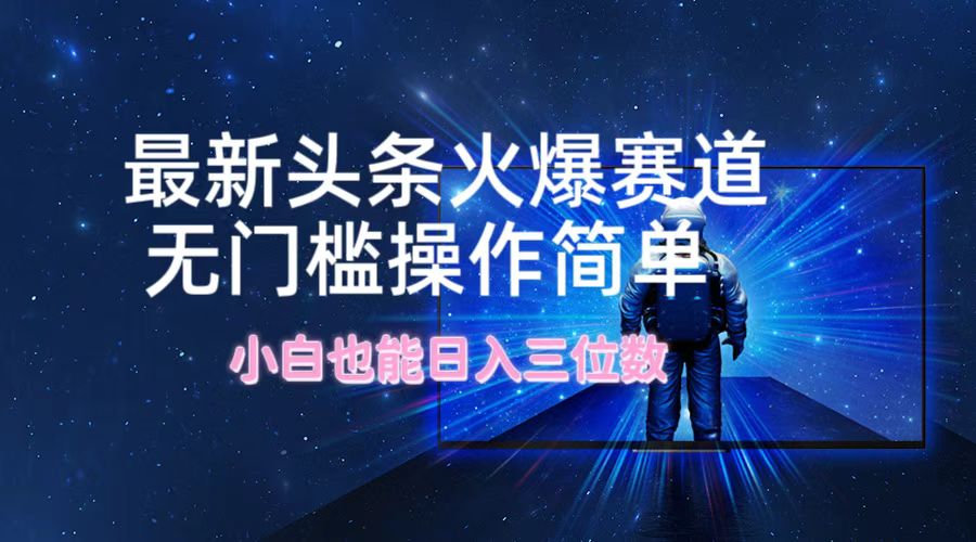 最新头条火爆赛道，无门槛操作简单，小白也能日入三位数-我爱自学网