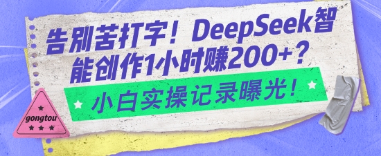 告别苦打字！DeepSeek智能创作1小时入2张？小白实操记录曝光-我爱自学网