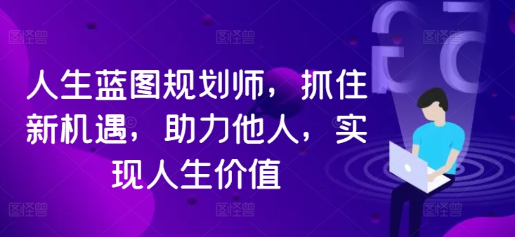人生蓝图规划师，抓住新机遇，助力他人，实现人生价值-我爱自学网
