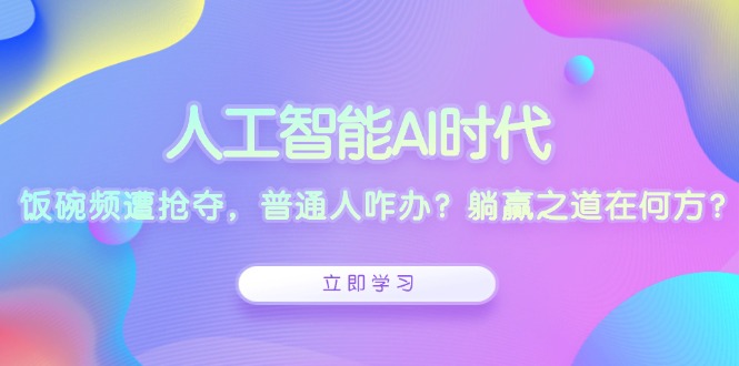 人工智能AI时代，饭碗频遭抢夺，普通人咋办？躺赢之道在何方？-我爱自学网