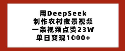 用DeepSeek制作农村夜景视频，一条视频点赞23W，单日变现多张-我爱自学网