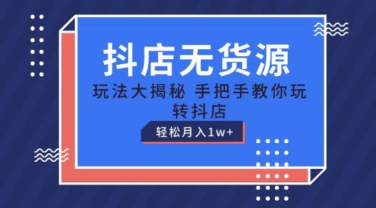 抖店无货源玩法，保姆级教程手把手教你玩转抖店，轻松月入1W+【揭秘】-我爱自学网