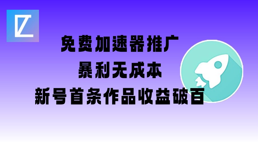 免费加速器推广项目_新号首条作品收益破百【图文+视频+2w字教程】-我爱自学网