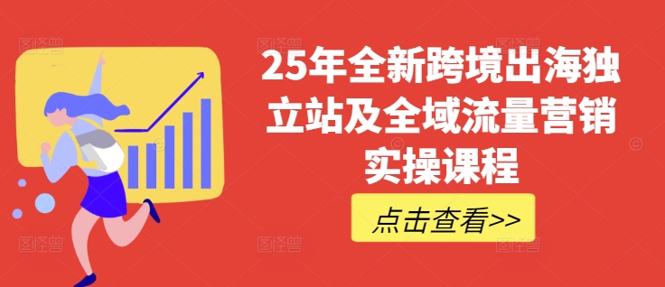 25年全新跨境出海独立站及全域流量营销实操课程，跨境电商独立站TIKTOK全域营销普货特货玩法大全-我爱自学网