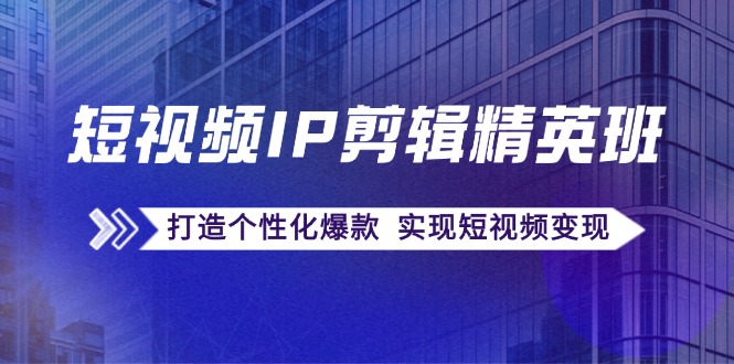 短视频IP剪辑精英班：复刻爆款秘籍，打造个性化爆款 实现短视频变现-我爱自学网
