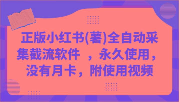 正版小红书(薯)全自动采集截流软件 ，永久使用，没有月卡，附使用视频-我爱自学网