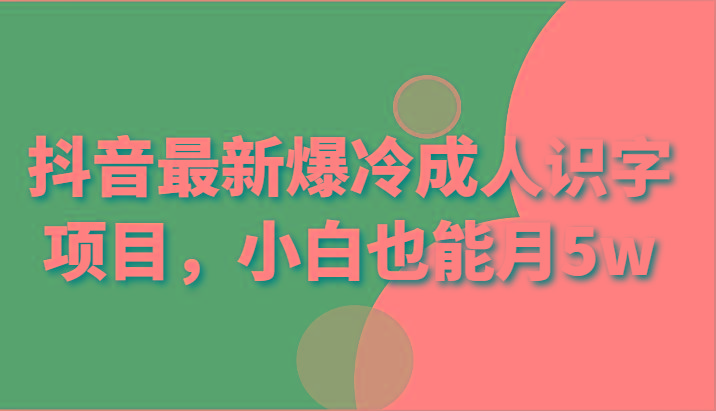 抖音最新爆冷成人识字项目，小白也能月5w-我爱自学网