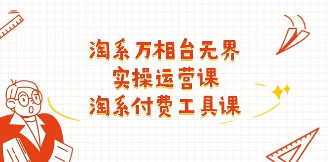 淘系-万相台无界实操运营课：淘系 付费工具课(40节课-我爱自学网
