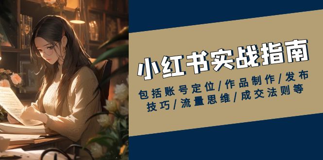 小红书实战指南，包括账号定位/作品制作/发布技巧/流量思维/成交法则等-我爱自学网