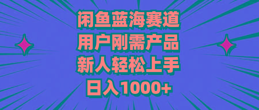 闲鱼蓝海赛道，用户刚需产品，新人轻松上手，日入1000+-我爱自学网