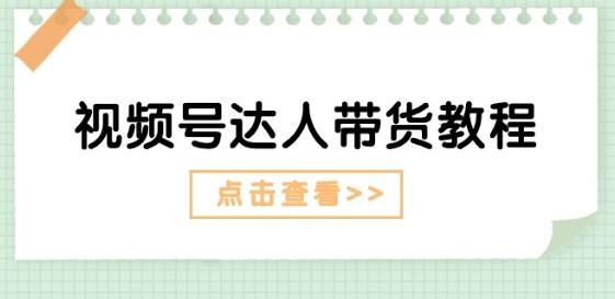 视频号达人带货教程：达人剧情打法(长期)+达人带货广告(短期)-我爱自学网