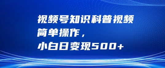 视频号知识科普视频，简单操作，小白日变现500+【揭秘】-我爱自学网