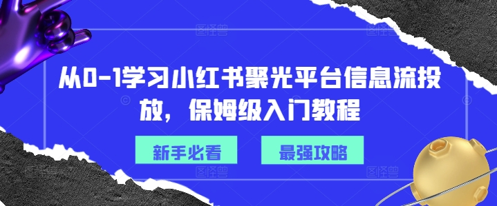 从0-1学习小红书聚光平台信息流投放，保姆级入门教程-我爱自学网