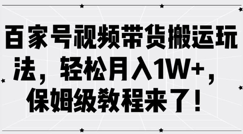 百家号视频带货搬运玩法，轻松月入1W+，保姆级教程来了【揭秘】-我爱自学网