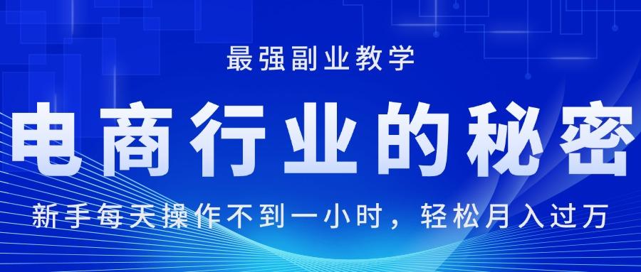 电商行业的秘密，新手每天操作不到一小时，月入过万轻轻松松，最强副业…-我爱自学网