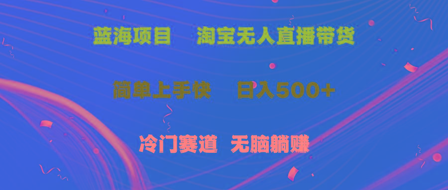蓝海项目  淘宝无人直播冷门赛道  日赚500+无脑躺赚  小白有手就行-我爱自学网
