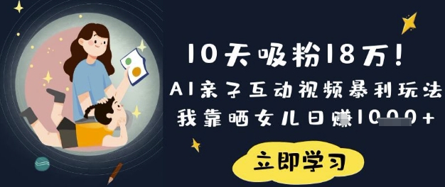 10天吸粉18W！AI亲子互动视频暴利玩法，我靠晒女儿日入数张-我爱自学网