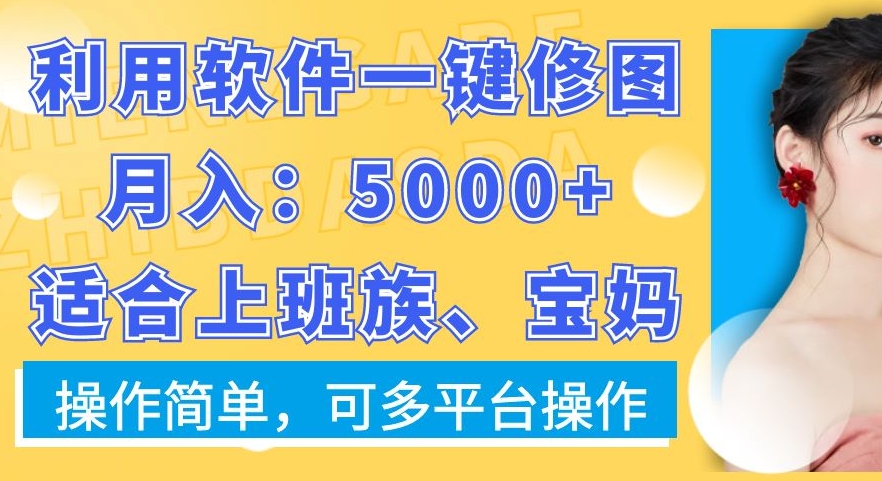 利用软件一键修图月入5000+，适合上班族、宝妈，操作简单，可多平台操作【揭秘】-我爱自学网