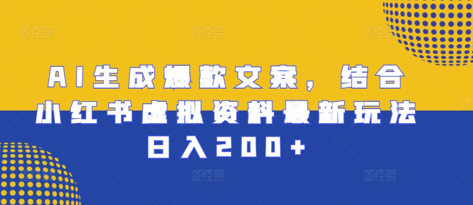 AI生成爆款文案，结合小红书虚拟资料最新玩法日入200+【揭秘】-我爱自学网