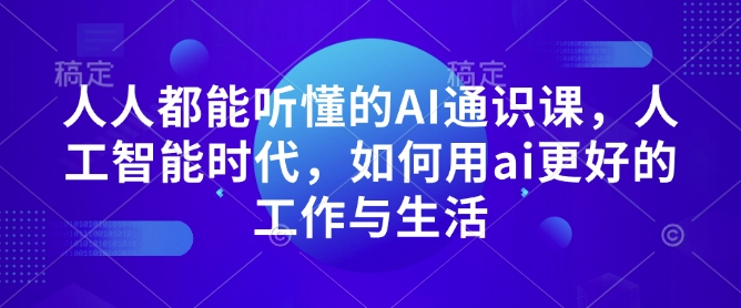 人人都能听懂的AI通识课，人工智能时代，如何用ai更好的工作与生活-我爱自学网