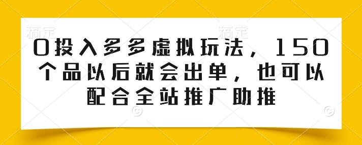 0投入多多虚拟玩法，150个品以后就会出单，也可以配合全站推广助推-我爱自学网