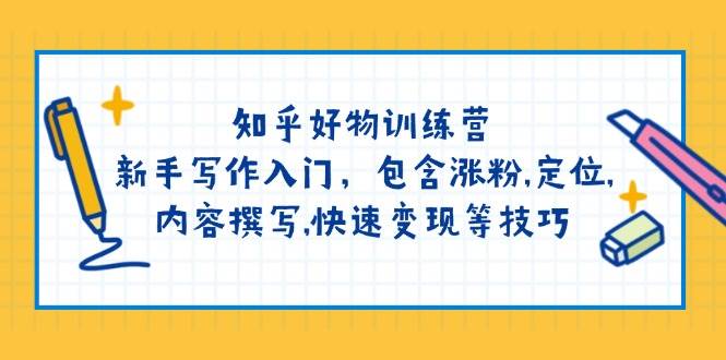 知乎好物训练营：新手写作入门，包含涨粉，定位，内容撰写，快速变现等技巧-我爱自学网