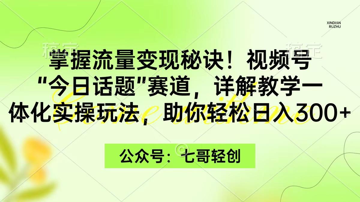 (9437期)掌握流量变现秘诀！视频号“今日话题”赛道，一体化实操玩法，助你日入300+-我爱自学网