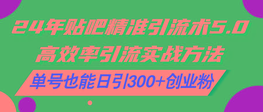 24年贴吧精准引流术5.0，高效率引流实战方法，单号也能日引300+创业粉-我爱自学网