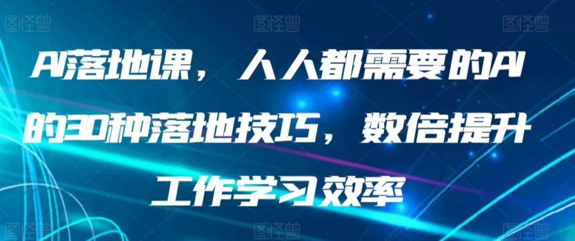 AI落地课，人人都需要的AI的30种落地技巧，数倍提升工作学习效率-我爱自学网