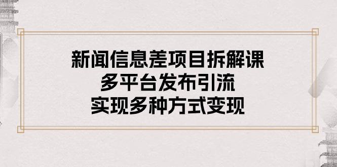 新闻信息差项目拆解课：多平台发布引流，实现多种方式变现-我爱自学网
