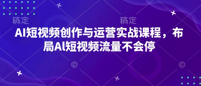 AI短视频创作与运营实战课程，布局Al短视频流量不会停-我爱自学网