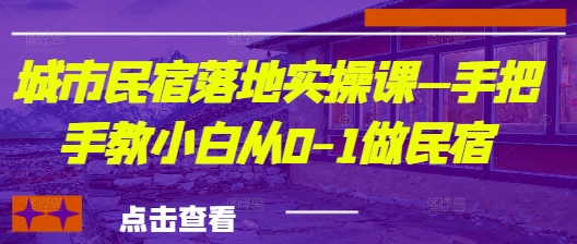 城市民宿落地实操课—手把手教小白从0-1做民宿-我爱自学网