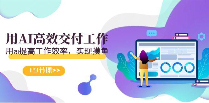 天选 打工人-用AI高效交付工作，用ai提高工作效率，实现摸鱼(19节视频课)-我爱自学网