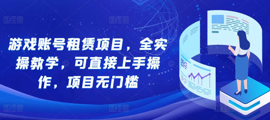 游戏账号租赁项目，全实操教学，可直接上手操作，项目无门槛-我爱自学网