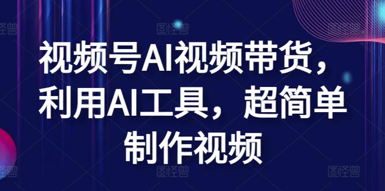 视频号AI视频带货，利用AI工具，超简单制作视频【揭秘】-我爱自学网