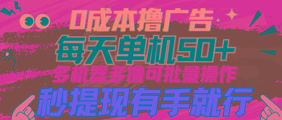 (9999期)0成本撸广告  每天单机50+， 多机器多撸可批量操作，秒提现有手就行-我爱自学网