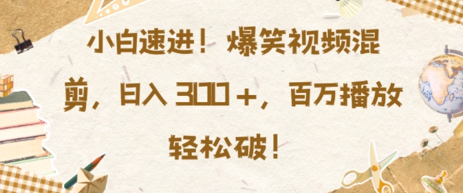 小白速进，爆笑视频混剪，日入3张，百万播放轻松破【揭秘】-我爱自学网